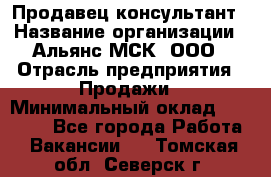 Продавец-консультант › Название организации ­ Альянс-МСК, ООО › Отрасль предприятия ­ Продажи › Минимальный оклад ­ 25 000 - Все города Работа » Вакансии   . Томская обл.,Северск г.